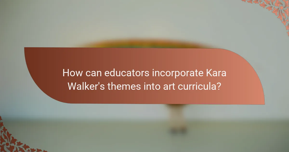 How can educators incorporate Kara Walker's themes into art curricula?