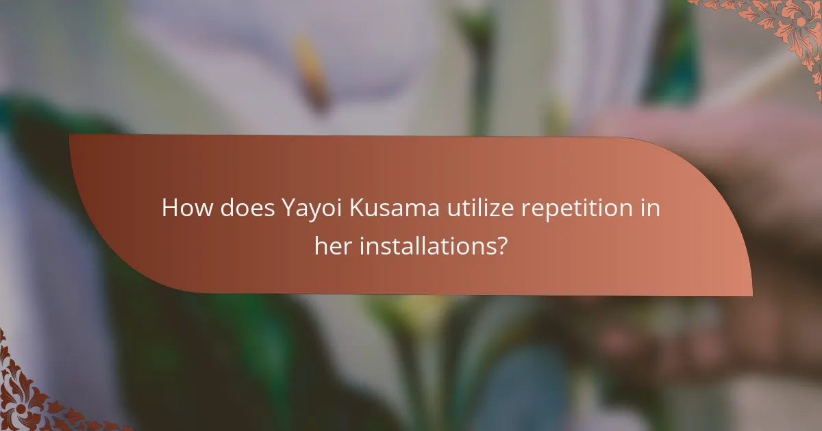 How does Yayoi Kusama utilize repetition in her installations?