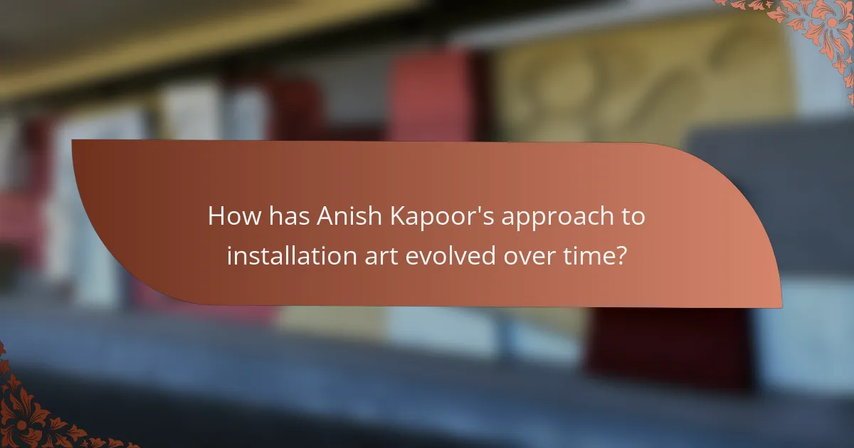 How has Anish Kapoor's approach to installation art evolved over time?