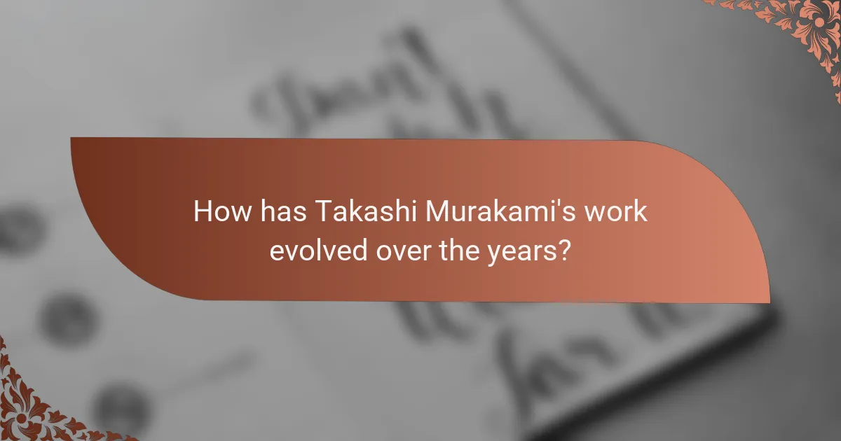 How has Takashi Murakami's work evolved over the years?