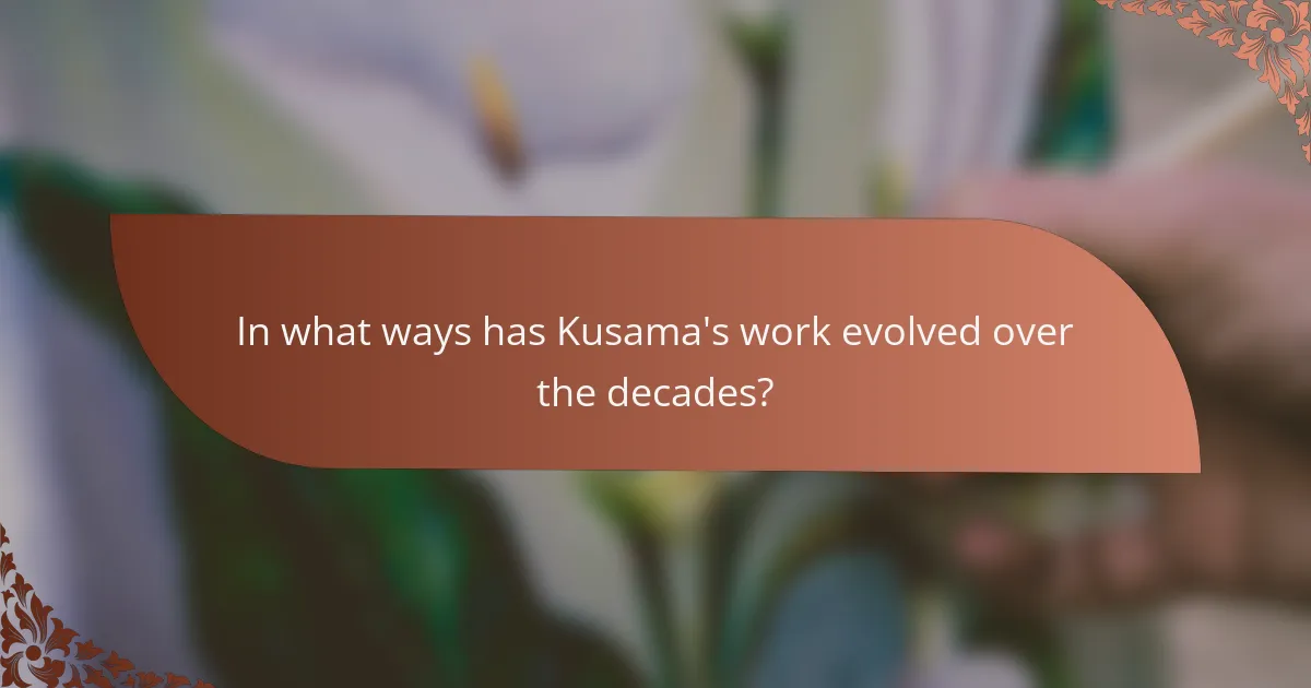 In what ways has Kusama's work evolved over the decades?