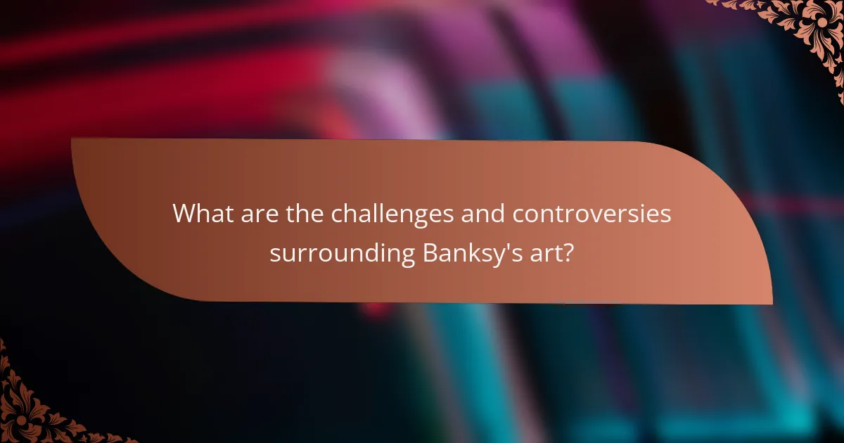What are the challenges and controversies surrounding Banksy's art?