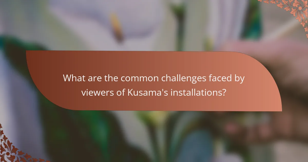 What are the common challenges faced by viewers of Kusama's installations?
