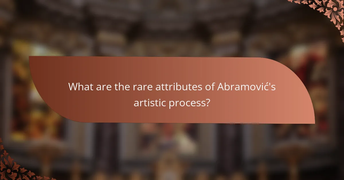 What are the rare attributes of Abramović's artistic process?