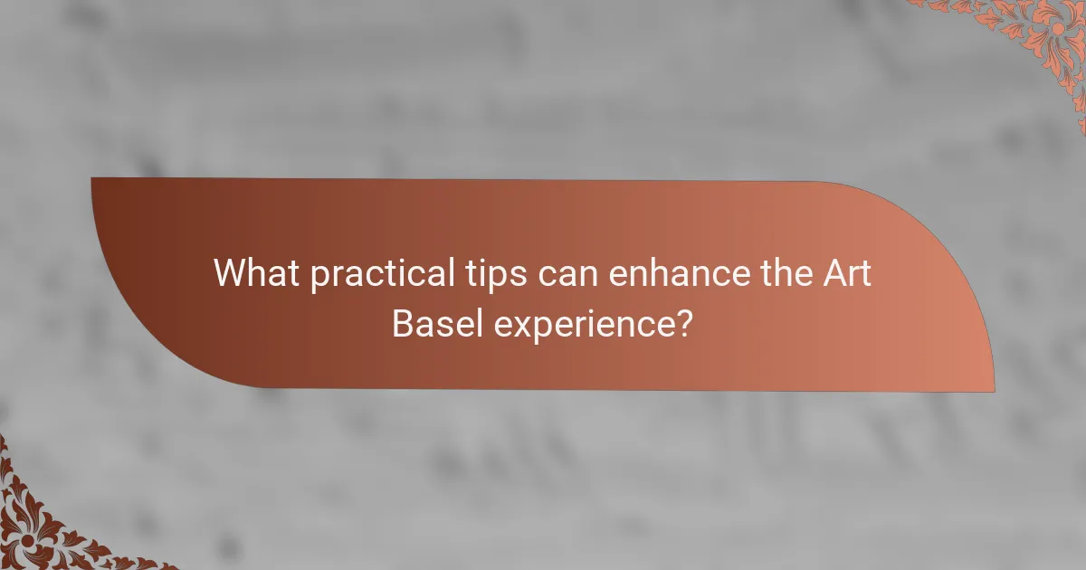 What practical tips can enhance the Art Basel experience?