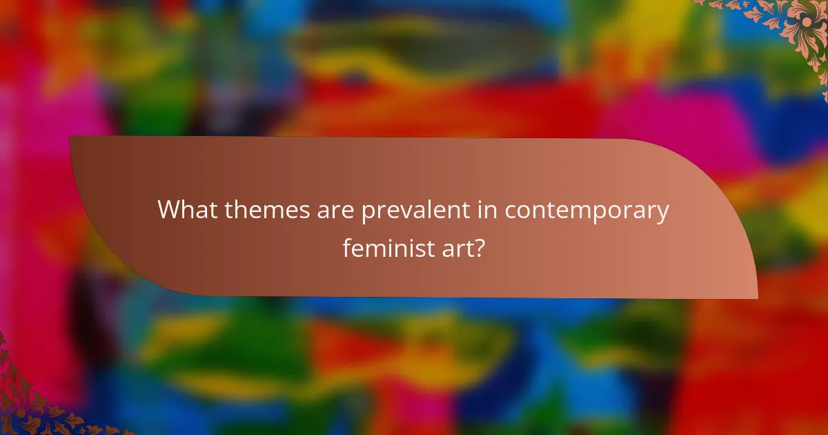 What themes are prevalent in contemporary feminist art?