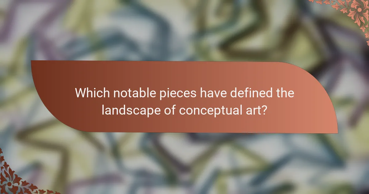 Which notable pieces have defined the landscape of conceptual art?