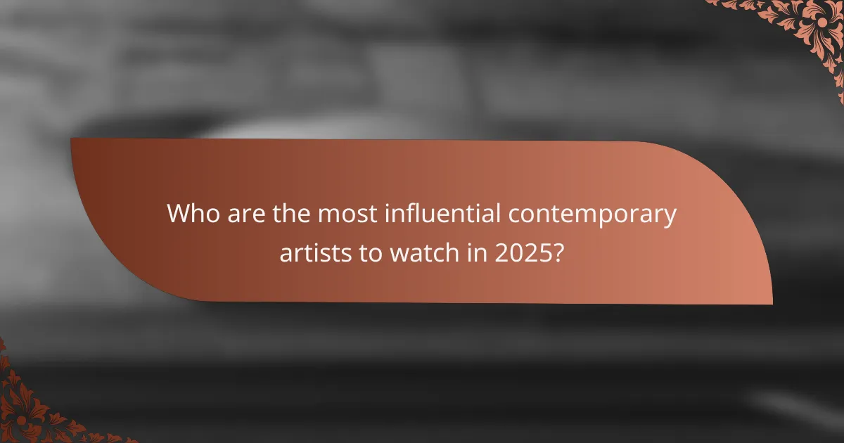 Who are the most influential contemporary artists to watch in 2025?