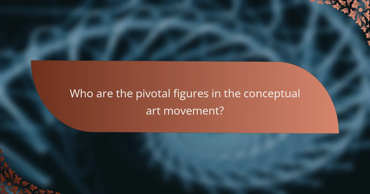 Who are the pivotal figures in the conceptual art movement?